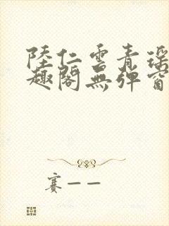 陆仁云青瑶新笔趣阁无弹窗