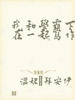 我和学霸下面连在一起写作业小说