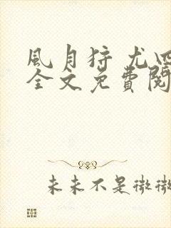 风月狩 尤四姐全文免费阅读笔趣阁