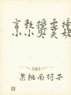 言教授要撞坏了小小奥芙妮写