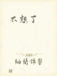 不想了