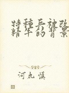 特种兵被改造成精牛的背景故事