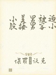 小美男被迫卖屁股接男客小说