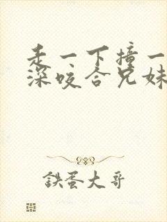 走一下撞一下深深咬合兄妹