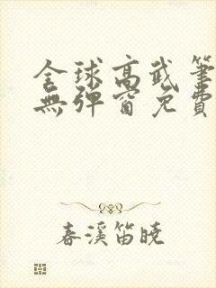 全球高武笔趣阁无弹窗免费阅读