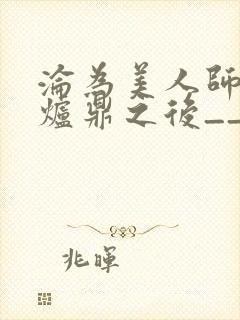 沦为美人师兄的炉鼎之后__