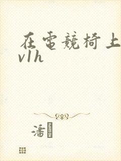 在电竞椅上做1v1h