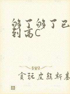 够了够了已经满到高C