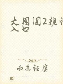 大团圆2亲情会入口