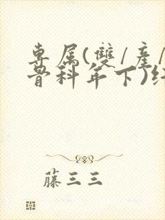 专属(双/产/骨科年下)纤仟