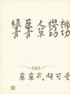 绿巨人樱桃荔枝青青草的功效