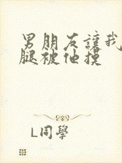 男朋友让我打开腿被他摸