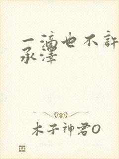 一滴也不许漏魏承泽