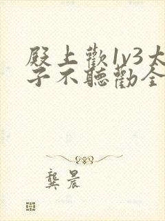 殿上欢1v3太子不听劝全文