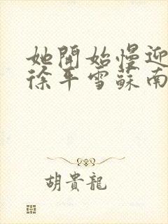 她开始慢迎迎合徐平雪苏南风