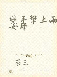 双手攀上两团少女峰