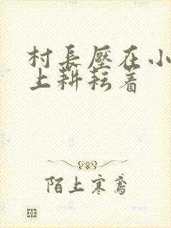 村长压在小萍身上耕耘着