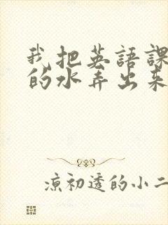 我把英语课代表的水弄出来了