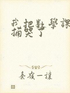 我把数学课代表捅哭了