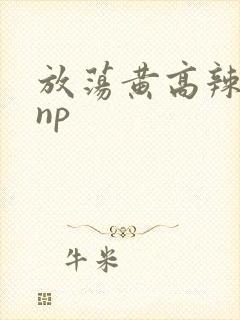 放荡黄高辣h文np
