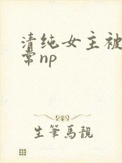 清纯女主被脔日常np
