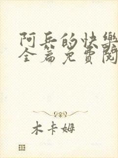 阿兵的快乐生活全篇免费阅读