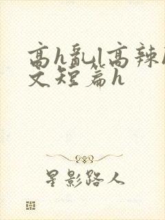 高h乱l高辣h文短篇h