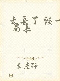 太长了 轻一点 局长