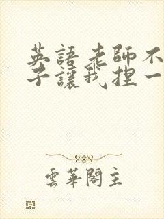 英语老师不戴罩子让我捏一节课的