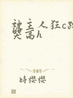 被主人狂c躁到哭高h