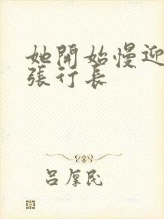 她开始慢迎迎合张行长