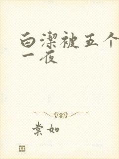 白洁被五个人玩一夜