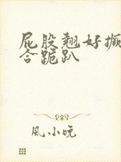 屁股翘好撅高迎合跪趴