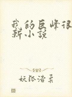 我的巨峰很软最新小说