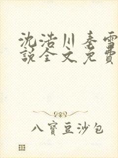 沈浩川秦雪菲小说全文免费笔趣阁