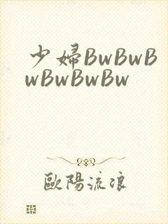 少妇BwBwBwBwBwBw