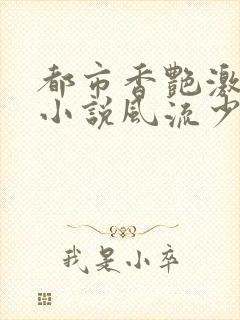 都市香艳激情肉小说风流少年小说