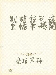 别胡说我这是人皇幡笔趣阁