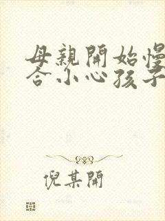 母亲开始慢迎迎合小心孩子