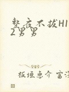 整夜不拔H1V2男男