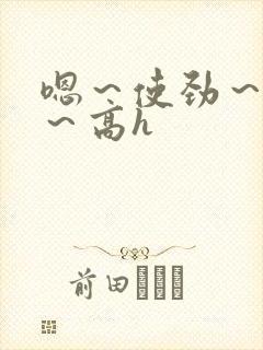 嗯～使劲～别停～高h