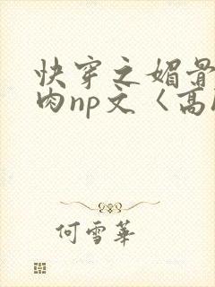 快穿之媚骨h啪肉np文〈高h〉