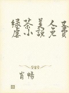 绿茶美人又在求虐小说免费阅读笔趣阁