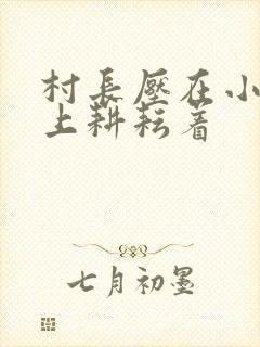 村长压在小萍身上耕耘着
