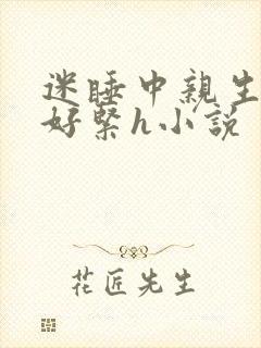 迷睡中亲生乖女好紧h小说