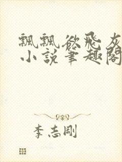 飘飘欲飞灰太狼小说笔趣阁无弹窗