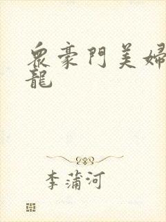 众豪门美妇吞巨龙