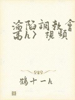 沦陷调教会所〈高h〉视频