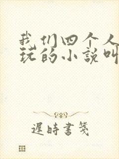 我们四个人换着玩的小说叫什么