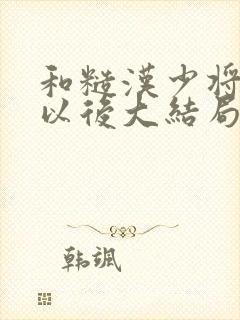 和糙汉少将闪婚以后大结局